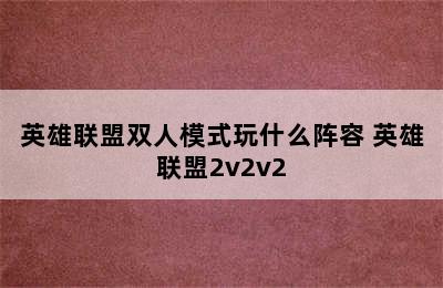 英雄联盟双人模式玩什么阵容 英雄联盟2v2v2